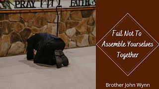 Fail Not to Assemble Yourselves Together | Brother John Wynn