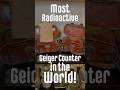MOST Radioactive Geiger Counter in the WORLD!