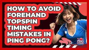 How To Avoid Forehand Topspin Timing Mistakes In Ping Pong? - Ping Pong Prodigy