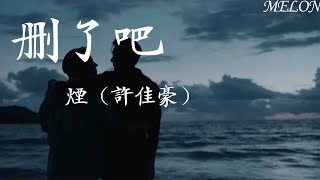 刪了吧-煙（許佳豪）『要不你還是把我刪了吧，我咬緊牙關命令我發出這句話』【動態歌詞MV】