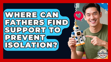Where Can Fathers Find Support To Prevent Isolation? - Fatherhood Journey Network