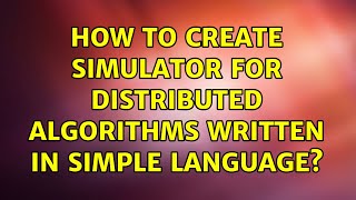 How to create simulator for distributed algorithms written in simple language? (3 Solutions!!)