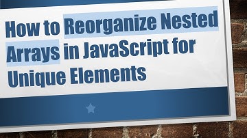 How to Reorganize Nested Arrays in JavaScript for Unique Elements