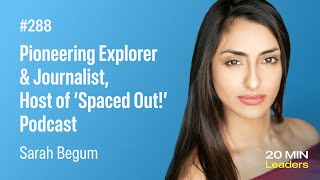 Ep288: Sarah Begum | Pioneering Explorer & Journalist, Host of ‘Spaced Out!’ Podcast
