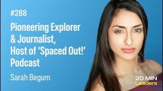 Ep288: Sarah Begum | Pioneering Explorer & Journalist, Host of ‘Spaced Out!’ Podcast