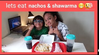 lets  eat  nachos and shawarma 🥰