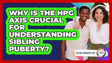 Why Is The HPG Axis Crucial For Understanding Sibling Puberty? - Sibling Harmony Hub