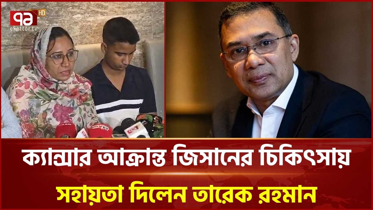 শহীদ জাহিদের ক্যান্সার আক্রান্ত ছোট ভাই জিসানের পাশে দাঁড়ালেন তারেক রহমান | Cancer | Ekattor TV