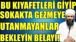 BU KIYAFETLERİ GİYİP SOKAKTA GEZİYORSAN HESABINI VERECEKSİN! Hüseyin ÇEVİK