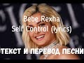 Bebe Rexha — Self Control (lyrics текст и перевод песни)