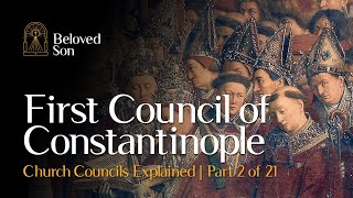First Council of Constantinople | Church Councils Explained (Part 2 of 21)