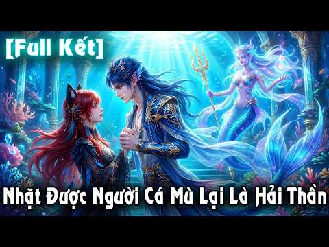 (Full Kết) Ta Nhặt Được Người Cá Mù Ai Ngờ Là Hải Thần | Pi Studio Bộ 338