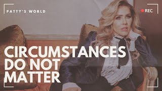 Circumstances DO NOT matter. You decide what you align with!