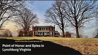 Point of Honor and Spies in Lynchburg Virginia - Aaron's Civil War Travels Episode 163
