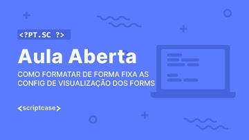 Scriptcase - Aula aberta: como formatar de forma fixa as config de visualização dos forms?