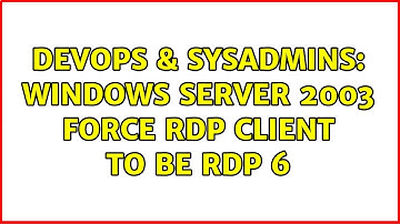 DevOps & SysAdmins: Windows Server 2003 force RDP client to be RDP 6