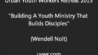 UYWR 2013 Building a Youth Ministry that Builds Disciples (Wendell Nolt)