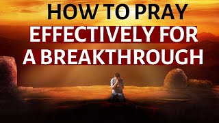 Daily Prayer: HOW TO EFFECTIVELY PRAY  FOR  BREAKTHROUGH