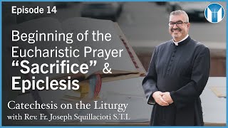 Beginning of the Eucharistic Prayer, "Sacrifice," and Epiclesis Episode 14 Catechesis on the Liturgy