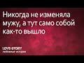 История любви и измены. Никогда не изменяла мужу, а тут само собой как-то вышло