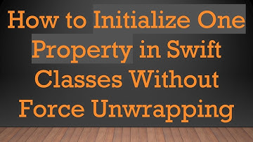 How to Initialize One Property in Swift Classes Without Force Unwrapping
