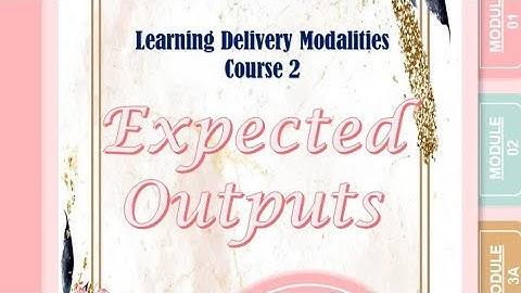 Learning Delivery Modalities Course 2 (LDM 2) EXPECTED OUTPUT