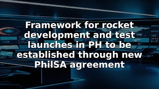 Framework for rocket development and test launches in PH to be established through new PhilSA agreem