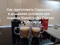 Как приготовить Cappuccino в домашних условиях при помощи кофеварки Bialetti Moka Express и капучина