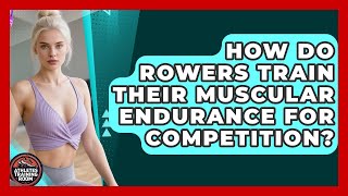 How Do Rowers Train Their Muscular Endurance For Competition? - Athletes Training Room