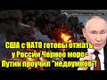 Срочно! США с НАТО готовы отжать у России Черное море - 