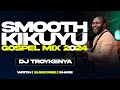 🟡SMOOTH  KIKUYU GOSPEL MIX 2024 | DJ TROY KENYA