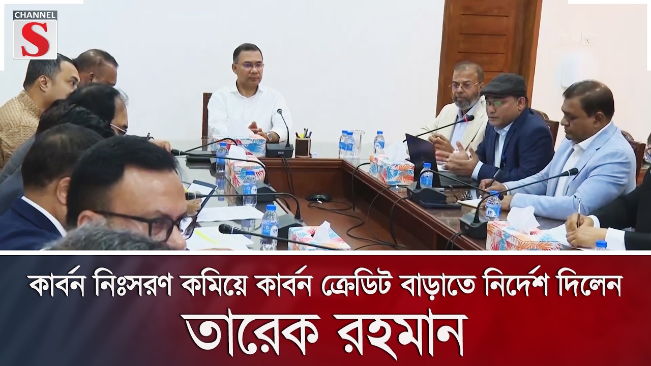 কার্বন নিঃসরণ কমিয়ে কার্বন ক্রেডিট বাড়াতে নির্দেশ দিলেন তারেক রহমান | Channel S News