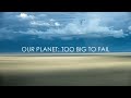 Our Planet: Too Big To Fail