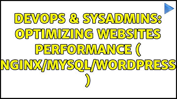 DevOps & SysAdmins: optimizing websites performance ( nginx/mysql/wordpress ) (2 Solutions!!)