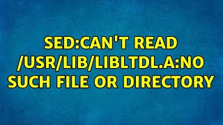 sed:can't read /usr/lib/libltdl.a:no such file or directory (2 solutions!!)