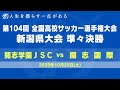 【高校サッカー】第104回全国高校サッカー選手権 新潟県大会 準々決勝 開志国際 ー 開志学園JSC
