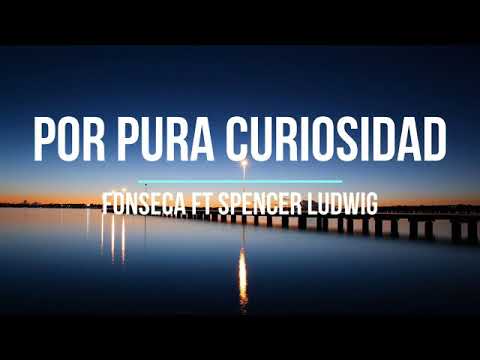 Fonseca Ft Spencer Ludwig - Por Pura Curiosidad (Letra)