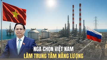 Vì Sao Việt Nam Được Nga Chọn Là Nơi Xây Dựng Trung Tâm Năng Lượng Chiến Lược?