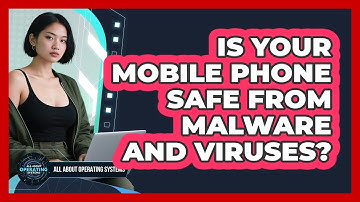 Is Your Mobile Phone Safe From Malware And Viruses? - All About Operating Systems