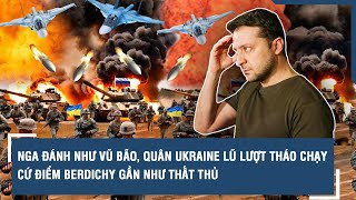 Nga đánh như vũ bão, quân Ukraine lũ lượt tháo chạy - cứ điểm Berdichy gần như thất thủ | VTs