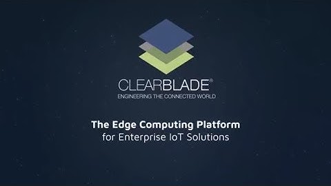 ClearBlade: The Edge Computing Platform for Enterprise IoT Solutions