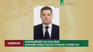 Апеляційний суд скасував заочний арешт ексзаступника голови СБУ