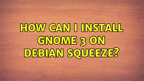 How can I install Gnome 3 on Debian Squeeze? (2 Solutions!!)