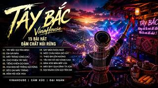 LK Vinahouse Tây Bắc 2026 | 15 Ca Khúc Đại Ngàn Remix Cực Hay | Hoa Ban & Chợ Phiên