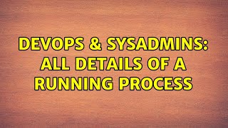 DevOps & SysAdmins: All Details of a Running Process (2 Solutions!!) Details