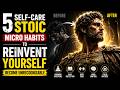 5 Self-Care Stoic Micro Habits to REINVENT YOURSELF – BECOME UNRECOGNIZABLE _ Stoicism