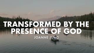Transformed by the Presence of God - Joanne Jung