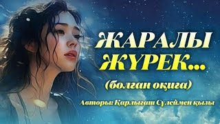 ЖАРАЛЫ ЖҮРЕК... ЖАҢА ӘҢГІМЕ. Өзгеге сабақ болар әсерлі әңгіме. Болған оқиға. 1Бөлім.