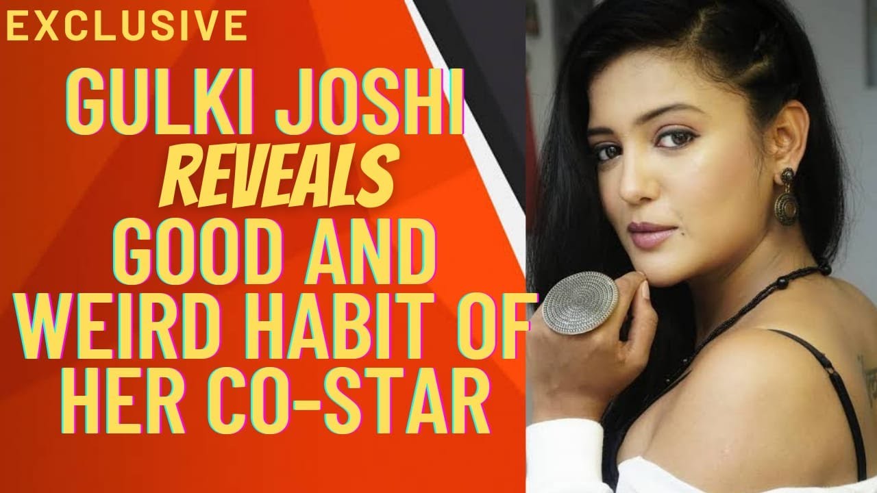 Exclusive: Gulki Joshi REVEALS Good And Weird Habit Of Her Co-star