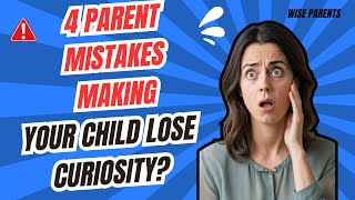 Are You Accidentally Stifling Your Child's Curiosity? 4 Mistakes to Avoid